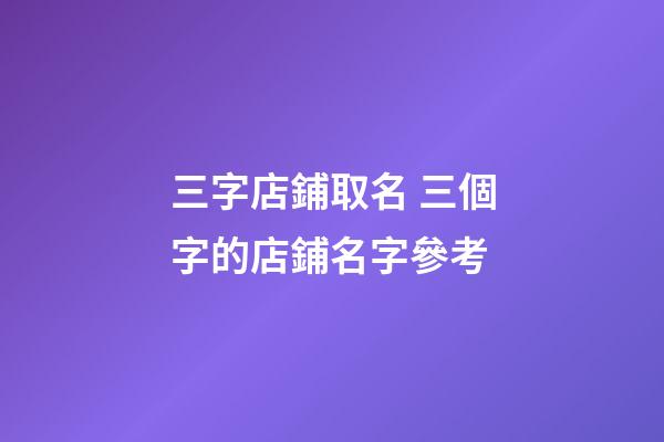 三字店鋪取名 三個字的店鋪名字參考-第1張-店鋪起名-玄機派